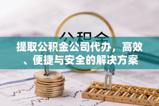 北戴河提取公积金公司代办，高效、便捷与安全的解决方案