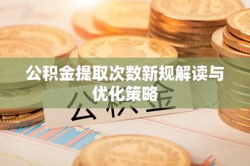北戴河公积金提取次数新规解读与优化策略