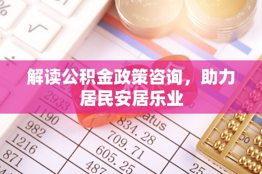 北戴河解读公积金政策咨询，助力居民安居乐业