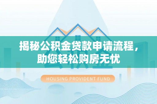 北戴河揭秘公积金贷款申请流程，助您轻松购房无忧