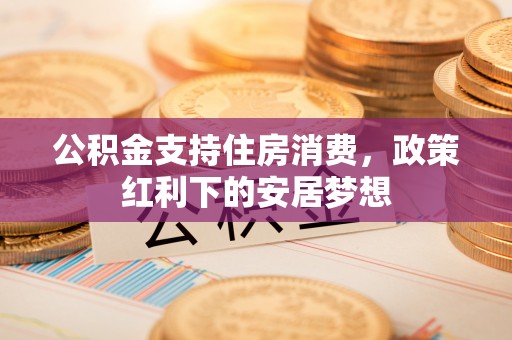 北戴河公积金支持住房消费，政策红利下的安居梦想
