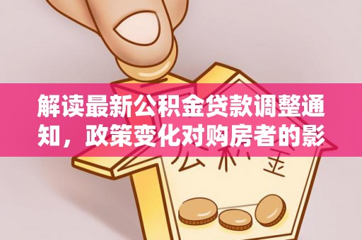北戴河解读最新公积金贷款调整通知，政策变化对购房者的影响