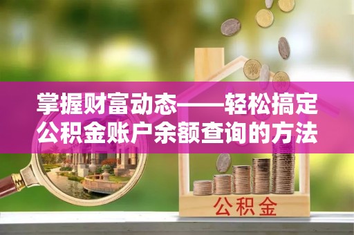 北戴河掌握财富动态——轻松搞定公积金账户余额查询的方法与技巧