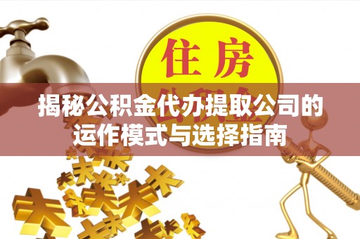 北戴河揭秘公积金代办提取公司的运作模式与选择指南