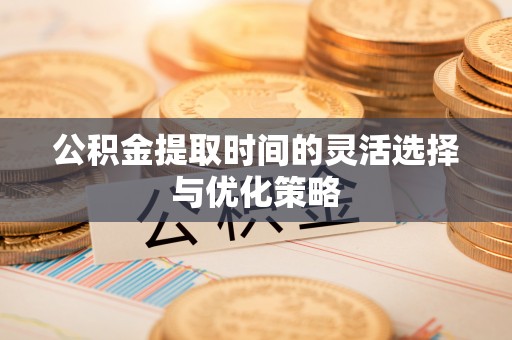 北戴河公积金提取时间的灵活选择与优化策略