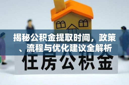 北戴河揭秘公积金提取时间，政策、流程与优化建议全解析