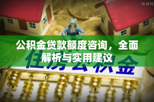 北戴河公积金贷款额度咨询，全面解析与实用建议