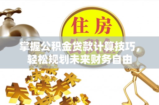 北戴河掌握公积金贷款计算技巧，轻松规划未来财务自由