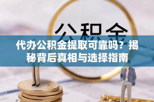 北戴河代办公积金提取可靠吗？揭秘背后真相与选择指南