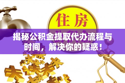 北戴河揭秘公积金提取代办流程与时间，解决你的疑惑！