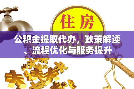 北戴河公积金提取代办，政策解读、流程优化与服务提升