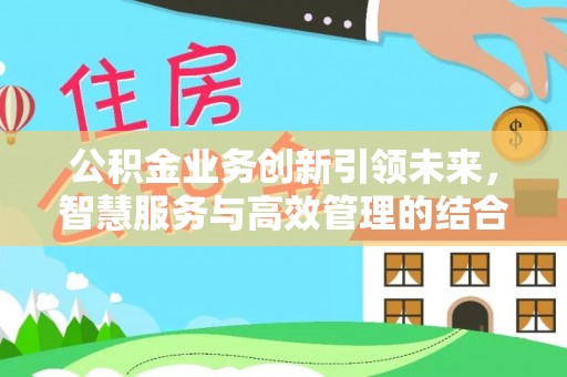 北戴河公积金业务创新引领未来，智慧服务与高效管理的结合