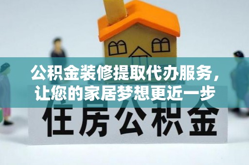 北戴河公积金装修提取代办服务，让您的家居梦想更近一步
