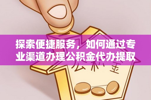 北戴河探索便捷服务，如何通过专业渠道办理公积金代办提取业务