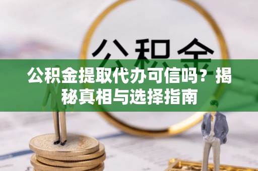 北戴河公积金提取代办可信吗？揭秘真相与选择指南