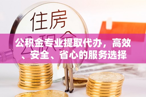北戴河公积金专业提取代办，高效、安全、省心的服务选择