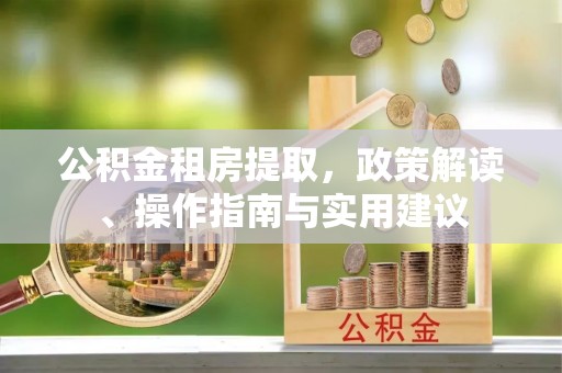 北戴河公积金租房提取，政策解读、操作指南与实用建议