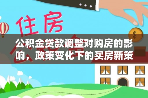 北戴河公积金贷款调整对购房的影响，政策变化下的买房新策略
