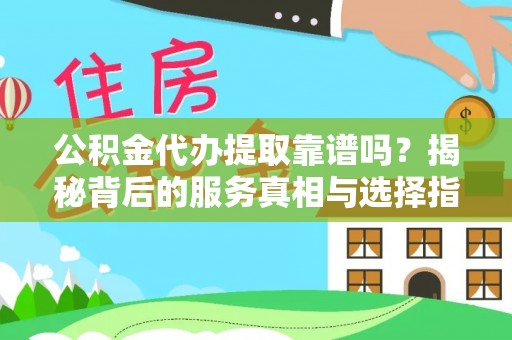 北戴河公积金代办提取靠谱吗？揭秘背后的服务真相与选择指南
