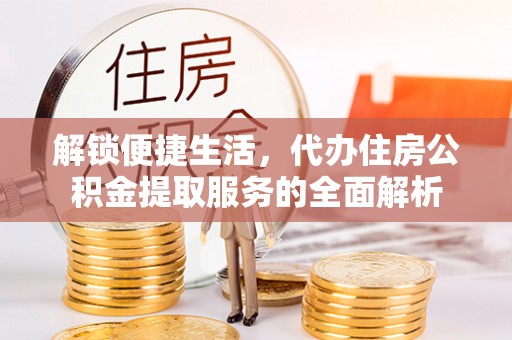 北戴河解锁便捷生活，代办住房公积金提取服务的全面解析