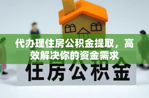 北戴河代办理住房公积金提取，高效解决你的资金需求