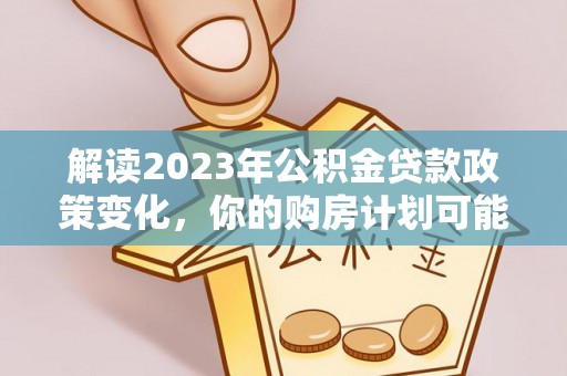 北戴河解读2023年公积金贷款政策变化，你的购房计划可能因此受益