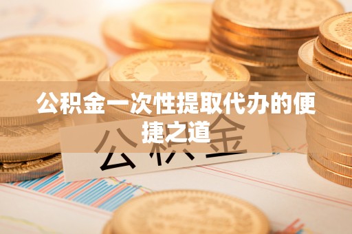 北戴河公积金一次性提取代办的便捷之道