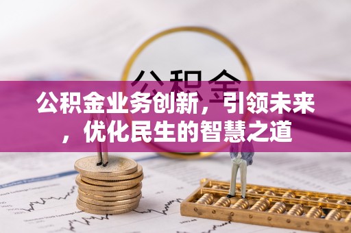北戴河公积金业务创新，引领未来，优化民生的智慧之道