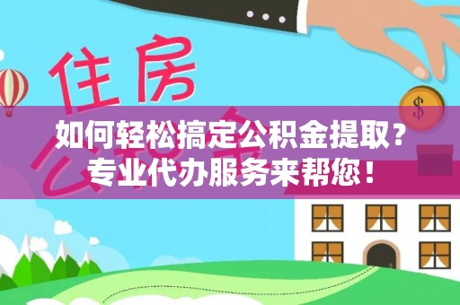 北戴河如何轻松搞定公积金提取？专业代办服务来帮您！
