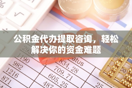 北戴河公积金代办提取咨询，轻松解决你的资金难题