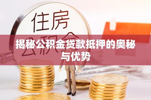 北戴河揭秘公积金贷款抵押的奥秘与优势