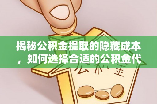 北戴河揭秘公积金提取的隐藏成本，如何选择合适的公积金代办提取费用服务