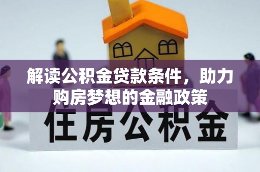 北戴河解读公积金贷款条件，助力购房梦想的金融政策