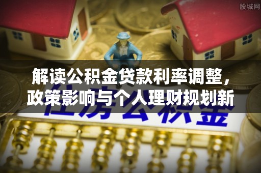 北戴河解读公积金贷款利率调整，政策影响与个人理财规划新思路