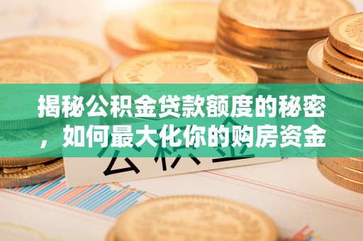 北戴河揭秘公积金贷款额度的秘密，如何最大化你的购房资金