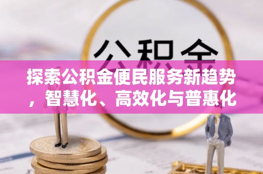 北戴河探索公积金便民服务新趋势，智慧化、高效化与普惠化