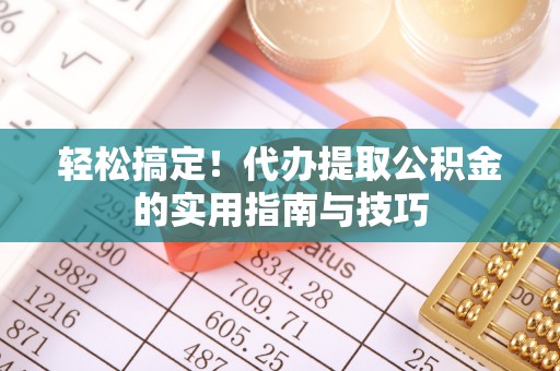 北戴河轻松搞定！代办提取公积金的实用指南与技巧