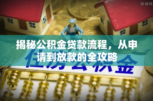 北戴河揭秘公积金贷款流程，从申请到放款的全攻略