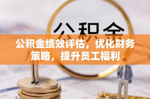 北戴河公积金绩效评估，优化财务策略，提升员工福利