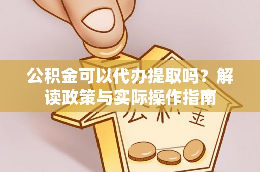 北戴河公积金可以代办提取吗？解读政策与实际操作指南