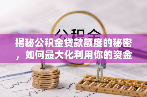 北戴河揭秘公积金贷款额度的秘密，如何最大化利用你的资金