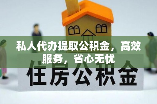 北戴河私人代办提取公积金，高效服务，省心无忧