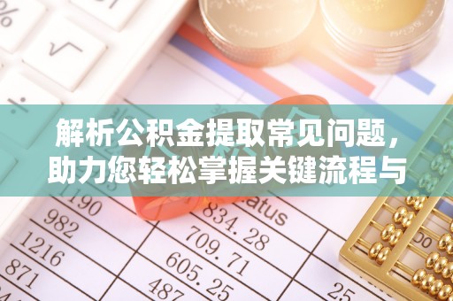 北戴河解析公积金提取常见问题，助力您轻松掌握关键流程与技巧