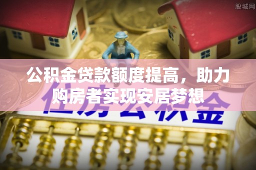 北戴河公积金贷款额度提高，助力购房者实现安居梦想