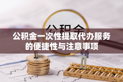 北戴河公积金一次性提取代办服务的便捷性与注意事项
