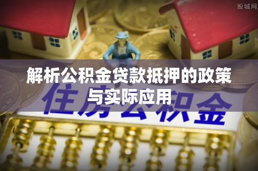 北戴河解析公积金贷款抵押的政策与实际应用