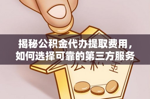 北戴河揭秘公积金代办提取费用，如何选择可靠的第三方服务