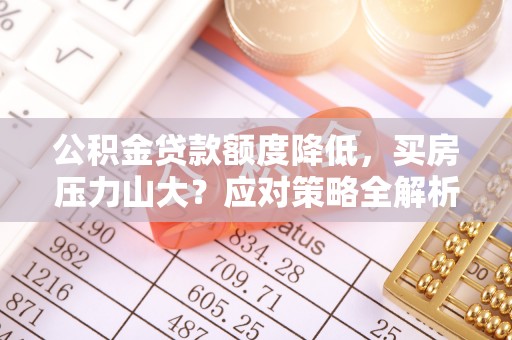 北戴河公积金贷款额度降低，买房压力山大？应对策略全解析