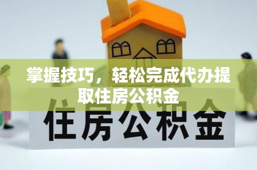 北戴河掌握技巧，轻松完成代办提取住房公积金
