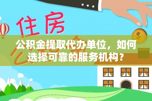北戴河公积金提取代办单位，如何选择可靠的服务机构？